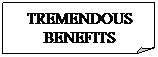 Folded Corner: TREMENDOUS
BENEFITS
&nbsp;
