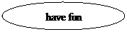 Oval: have fun
